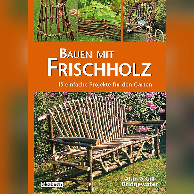 Bauen mit Frischholz – 15 einfache Projekte für den Garten