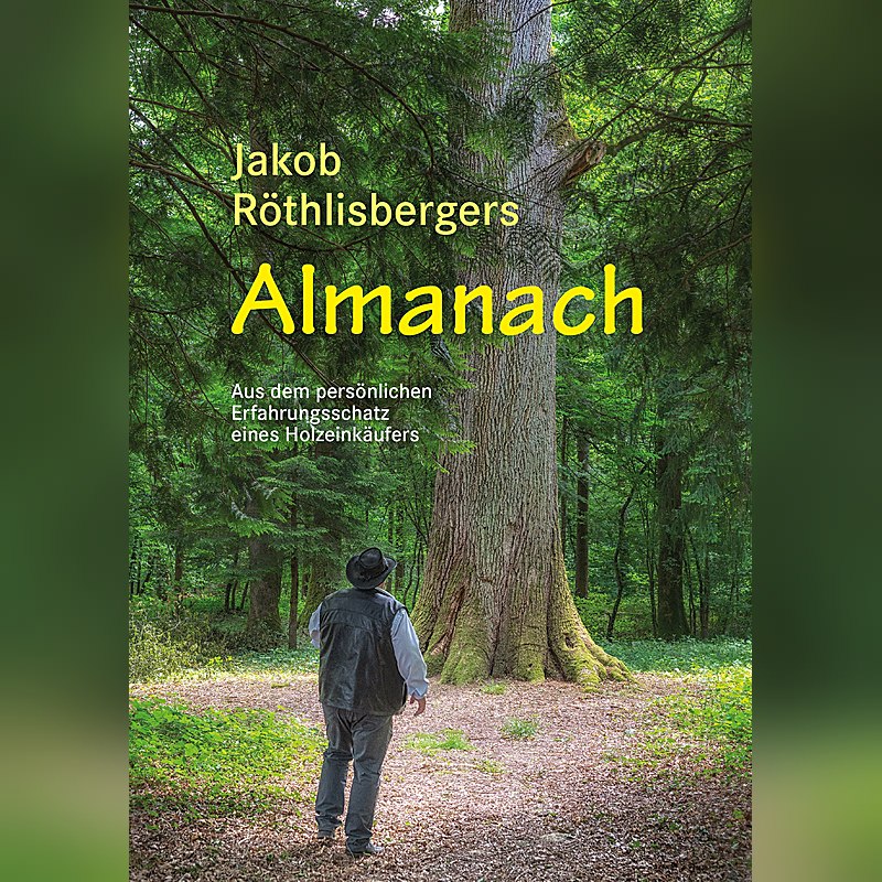 Jakob Röthlisbergers Almanach – Aus dem persönlichen Erfahrungsschatz eines Holzeinkäufers