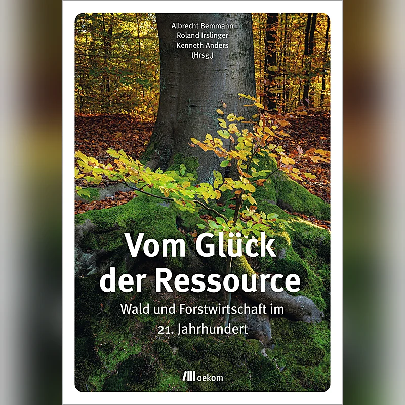 Vom Glück der Ressource – Wald und Forstwirtschaft im 21. Jahrhundert